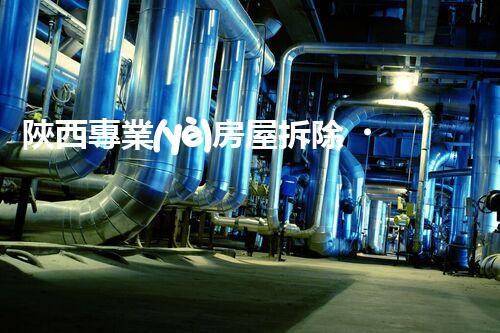 陜西專業(yè)房屋拆除，安全高效服務保障！